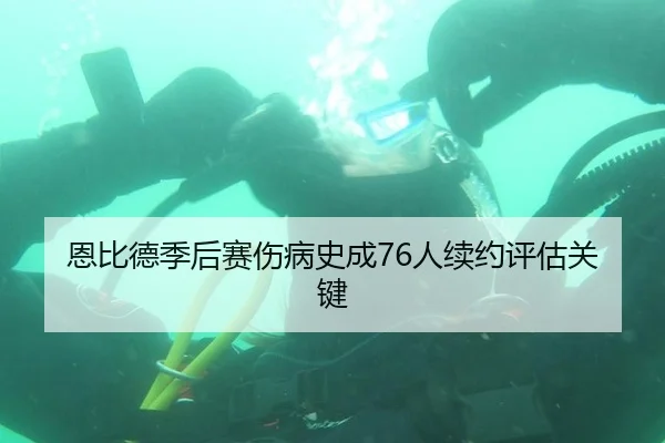 恩比德季后赛伤病史成76人续约评估关键