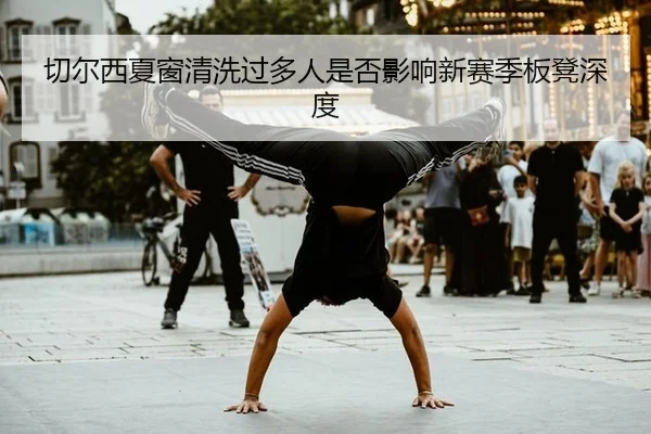 切尔西夏窗清洗过多人是否影响新赛季板凳深度